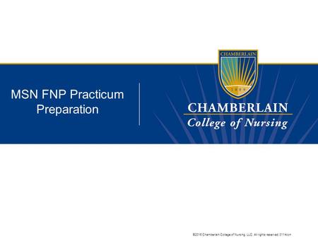 ©2016 Chamberlain College of Nursing, LLC. All rights reserved. 0114ccn MSN FNP Practicum Preparation.