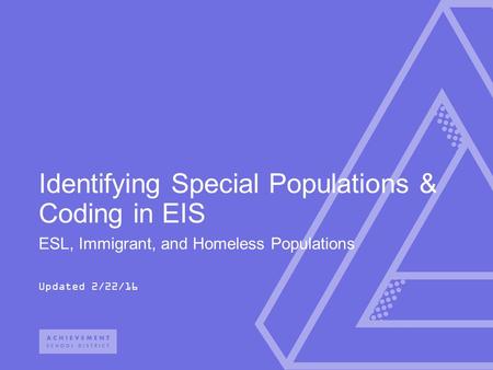 ESL, Immigrant, and Homeless Populations Updated 2/22/16 Identifying Special Populations & Coding in EIS.