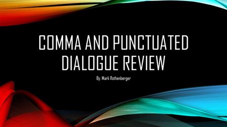 COMMA AND PUNCTUATED DIALOGUE REVIEW By: Mark Rothenberger.