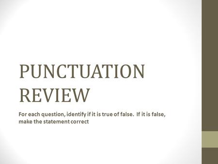 PUNCTUATION REVIEW For each question, identify if it is true of false. If it is false, make the statement correct.