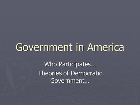 Government in America Who Participates… Theories of Democratic Government…
