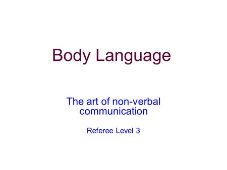 The art of non-verbal communication Referee Level 3 Body Language.