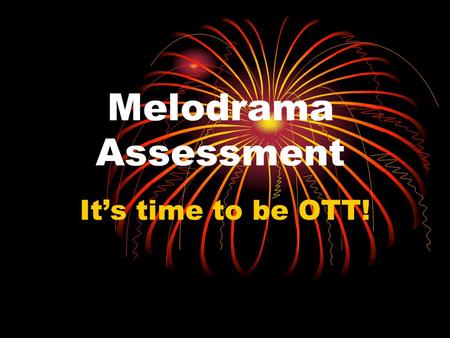 Melodrama Assessment It’s time to be OTT!. What your piece should include Clear stock characters Melodramatic body language Appropriate (old fashioned)
