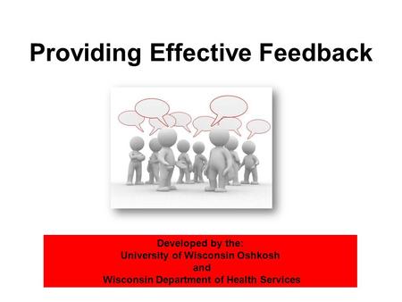 Providing Effective Feedback Developed by the: University of Wisconsin Oshkosh and Wisconsin Department of Health Services.