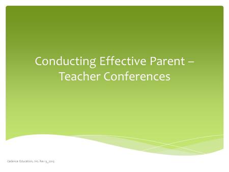 Conducting Effective Parent – Teacher Conferences Cadence Education, Inc. Rev 9_2015.