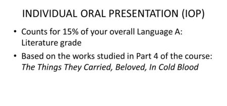 INDIVIDUAL ORAL PRESENTATION (IOP) Counts for 15% of your overall Language A: Literature grade Based on the works studied in Part 4 of the course: The.