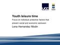 Youth leisure time Focus on individual protective factors that prevent social and economic exclusion Lena Hernandez Modin.