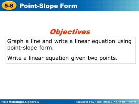 Holt McDougal Algebra 1 5-8 Point-Slope Form Graph a line and write a linear equation using point-slope form. Write a linear equation given two points.