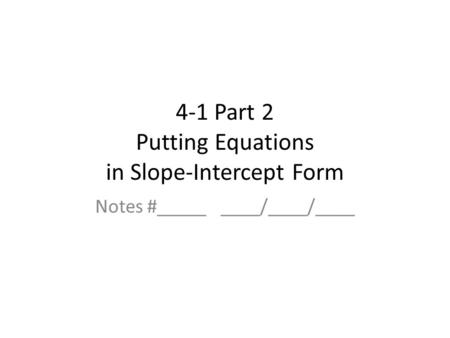 4-1 Part 2 Putting Equations in Slope-Intercept Form Notes #_____ ____/____/____.