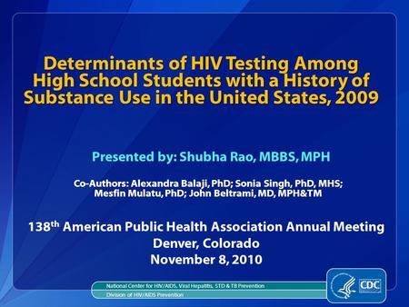 138 th American Public Health Association Annual Meeting Denver, Colorado November 8, 2010 Determinants of HIV Testing Among High School Students with.