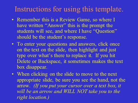 Instructions for using this template. Remember this is a Review Game, so where I have written “Answer” this is the prompt the students will see, and where.