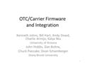 OTC/Carrier Firmware and Integration Kenneth Johns, Bill Hart, Andy Dowd, Charlie Armijo, Kalya Niu University of Arizona John Hobbs, Dan Boline, Chuck.