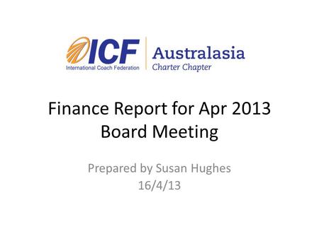 Finance Report for Apr 2013 Board Meeting Prepared by Susan Hughes 16/4/13.