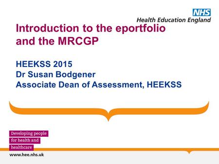 Introduction to the eportfolio and the MRCGP HEEKSS 2015 Dr Susan Bodgener Associate Dean of Assessment, HEEKSS.