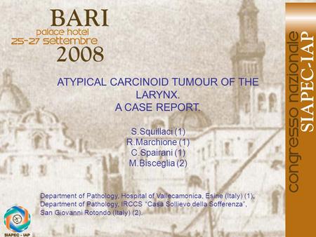 ATYPICAL CARCINOID TUMOUR OF THE LARYNX. A CASE REPORT. S.Squillaci (1) R.Marchione (1) C.Spairani (1) M.Bisceglia (2) Department of Pathology, Hospital.