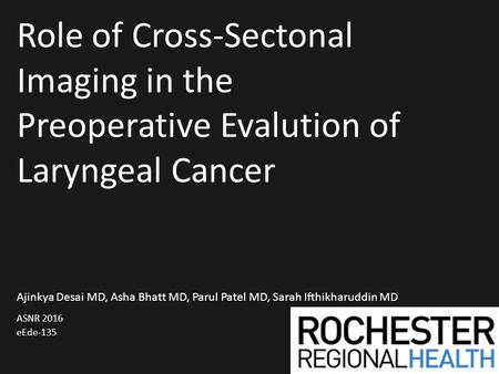 Role of Cross-Sectonal Imaging in the Preoperative Evalution of Laryngeal Cancer Ajinkya Desai MD, Asha Bhatt MD, Parul Patel MD, Sarah Ifthikharuddin.
