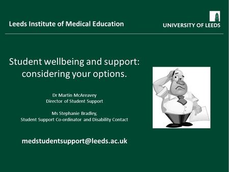 Leeds Institute of Medical Education Student wellbeing and support: considering your options. Dr Martin McAreavey Director of Student Support Ms Stephanie.