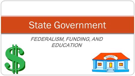 FEDERALISM, FUNDING, AND EDUCATION State Government.