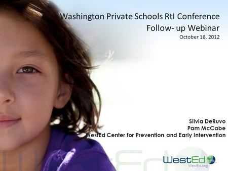 WestEd.org Washington Private Schools RtI Conference Follow- up Webinar October 16, 2012 Silvia DeRuvo Pam McCabe WestEd Center for Prevention and Early.