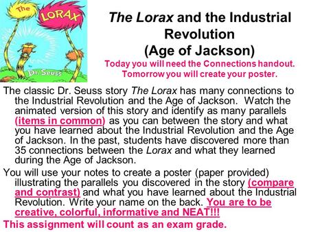 The Lorax and the Industrial Revolution (Age of Jackson) Today you will need the Connections handout. Tomorrow you will create your poster. The classic.