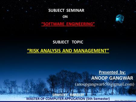 ON “SOFTWARE ENGINEERING” SUBJECT TOPIC “RISK ANALYSIS AND MANAGEMENT” MASTER OF COMPUTER APPLICATION (5th Semester) Presented by: ANOOP GANGWAR SRMSCET,