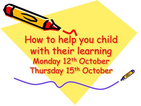 How to help you child with their learning Monday 12 th October Thursday 15 th October.