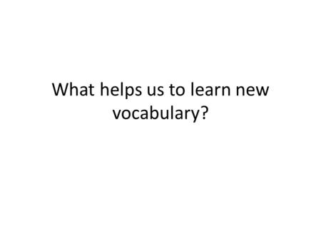 What helps us to learn new vocabulary?. Finding meaning 1. The teacher sends us to look up the word in a dictionary 2. The teacher provides the meaning.