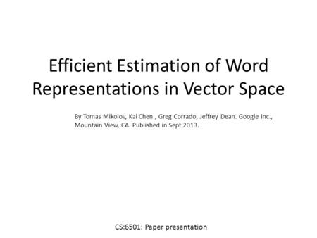 Efficient Estimation of Word Representations in Vector Space By Tomas Mikolov, Kai Chen, Greg Corrado, Jeffrey Dean. Google Inc., Mountain View, CA. Published.