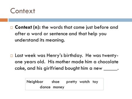 Context  Context (n): the words that come just before and after a word or sentence and that help you understand its meaning.  Last week was Henry’s birthday.