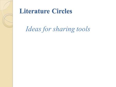 Literature Circles Ideas for sharing tools. Sharing Tools A tool should usually take 20 minutes or less to create It needs to actively involve all group.