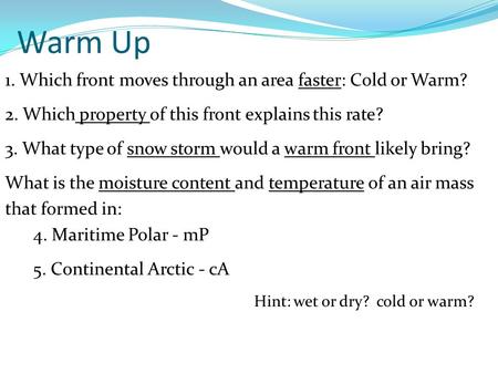 Warm Up 1. Which front moves through an area faster: Cold or Warm? 2. Which property of this front explains this rate? 3. What type of snow storm would.
