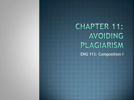 ENG 113: Composition I.  Plagiarism is the act of using words or ideas of another person without attributing them to their rightful author—presenting.