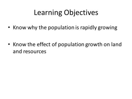 Learning Objectives Know why the population is rapidly growing