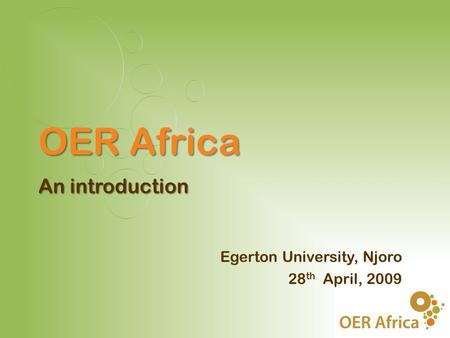 Egerton University, Njoro 28 th April, 2009 OER Africa An introduction.