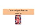 Cambridge Advanced course. Introduction Welcome! Who am I? How will we work together?