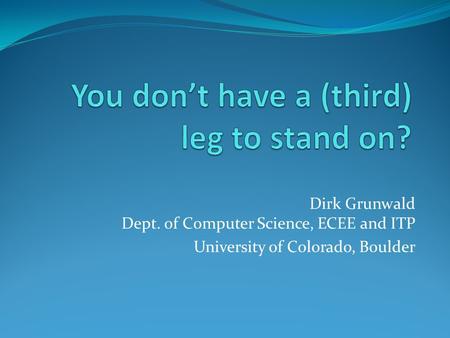 Dirk Grunwald Dept. of Computer Science, ECEE and ITP University of Colorado, Boulder.