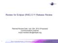 Review for Eclipse Release Review | © 2012 by Review for Eclipse Committers, made available under the EPL v1.0 1 Review for Eclipse (R4E) 0.11 Release.
