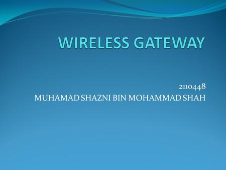 2110448 MUHAMAD SHAZNI BIN MOHAMMAD SHAH. Gateway Using different protocols for interfacing network by network nodes Contain device such as protocol translator,