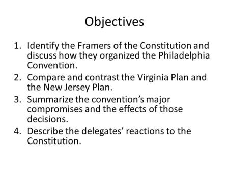 Objectives 1.Identify the Framers of the Constitution and discuss how they organized the Philadelphia Convention. 2.Compare and contrast the Virginia Plan.