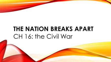 THE NATION BREAKS APART CH 16: the Civil War. 1. LINCOLN’S PRESIDENCY Lincoln addressed the Union of States when he said, “I have no purpose, directly.