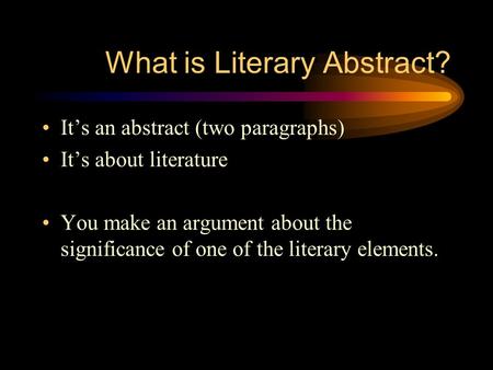 What is Literary Abstract? It’s an abstract (two paragraphs) It’s about literature You make an argument about the significance of one of the literary elements.