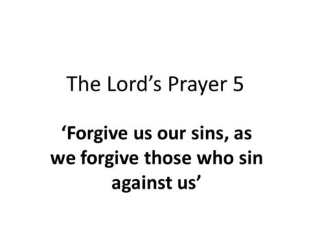 ‘Forgive us our sins, as we forgive those who sin against us’