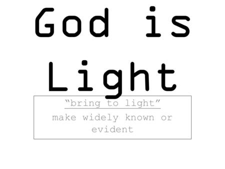God is Light “bring to light” make widely known or evident.