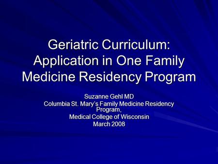 Geriatric Curriculum: Application in One Family Medicine Residency Program Suzanne Gehl MD Columbia St. Mary’s Family Medicine Residency Program, Medical.