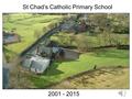 2001 - 2015 St Chad’s Catholic Primary School. January 2004 St Chad’s Catholic Primary School Phase 1 - 2004 Two new junior classrooms added.