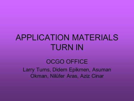 APPLICATION MATERIALS TURN IN OCGO OFFICE Larry Turns, Didem Epikmen, Asuman Okman, Nilüfer Aras, Aziz Cinar.
