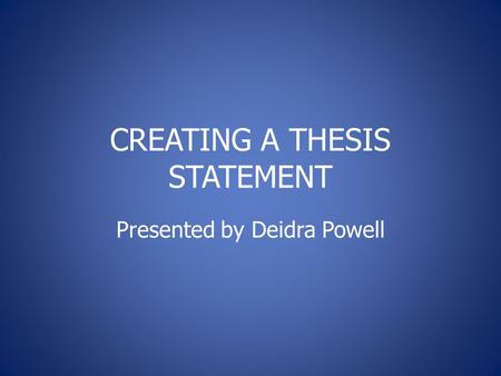 CREATING A THESIS STATEMENT Presented by Deidra Powell.