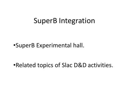 SuperB Integration SuperB Experimental hall. Related topics of Slac D&D activities.