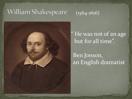 “ He was not of an age but for all time”. Ben Jonson, an English dramatist (1564-1616)