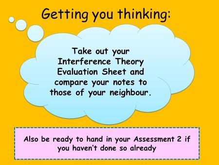 Getting you thinking: Take out your Interference Theory Evaluation Sheet and compare your notes to those of your neighbour. Also be ready to hand in your.